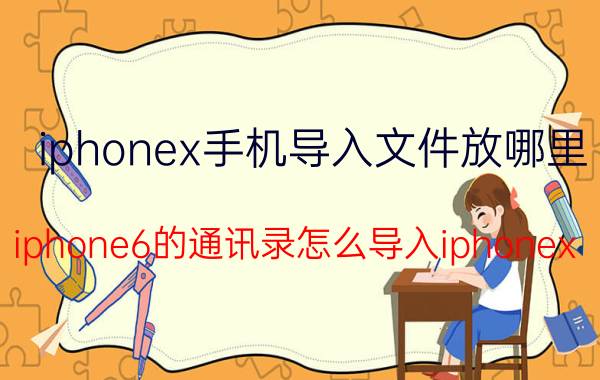 iphonex手机导入文件放哪里 iphone6的通讯录怎么导入iphonex？